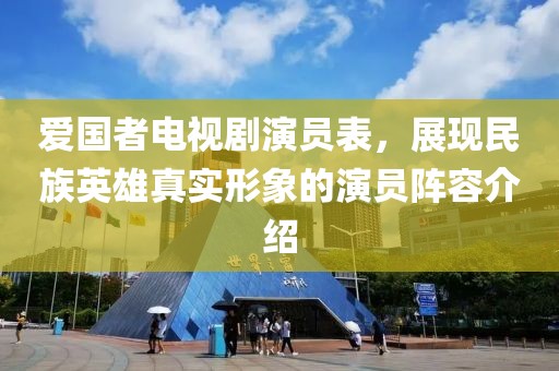 爱国者电视剧演员表，展现民族英雄真实形象的演员阵容介绍