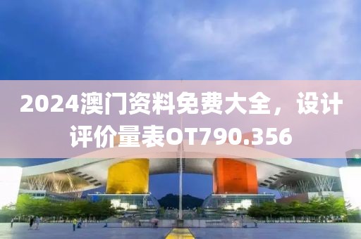 2024澳门资料免费大全，设计评价量表OT790.356