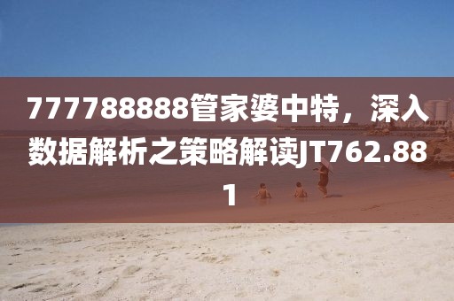 777788888管家婆中特，深入数据解析之策略解读JT762.881
