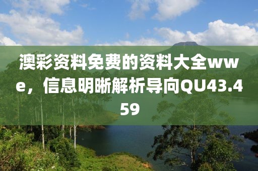 澳彩资料免费的资料大全wwe，信息明晰解析导向QU43.459