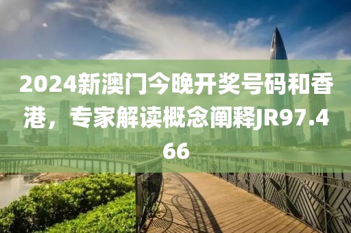 2024新澳门今晚开奖号码和香港，专家解读概念阐释JR97.466