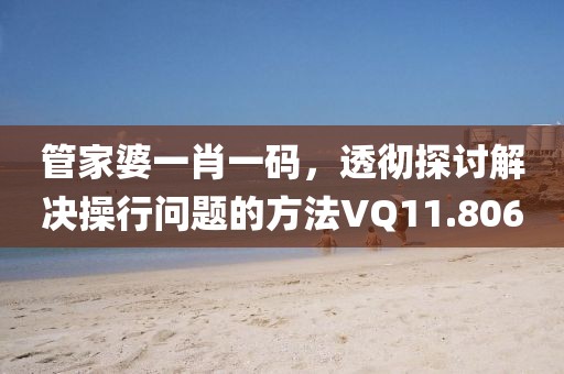 管家婆一肖一码，透彻探讨解决操行问题的方法VQ11.806