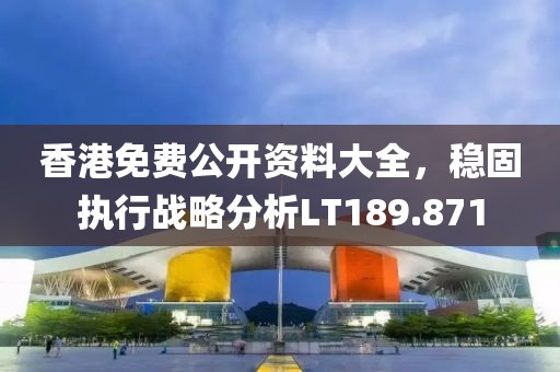 香港免费公开资料大全，稳固执行战略分析LT189.871