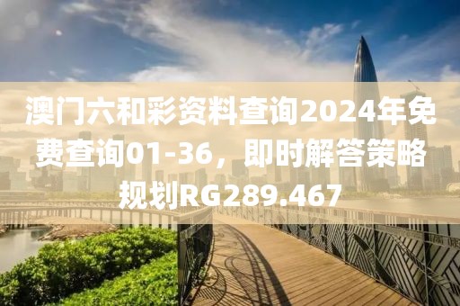澳门六和彩资料查询2024年免费查询01-36，即时解答策略规划RG289.467