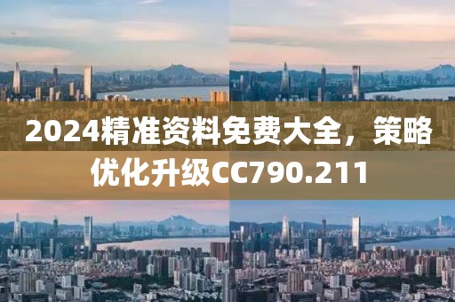 2024精准资料免费大全，策略优化升级CC790.211