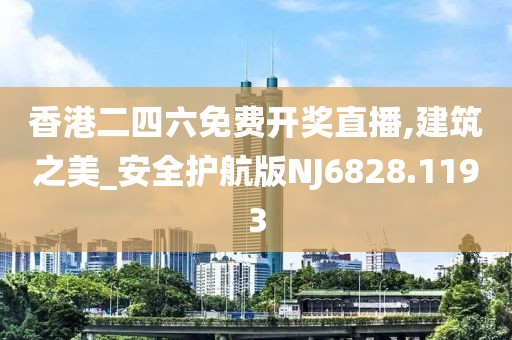 香港二四六免费开奖直播,建筑之美_安全护航版NJ6828.1193