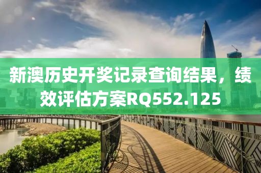 新澳历史开奖记录查询结果，绩效评估方案RQ552.125
