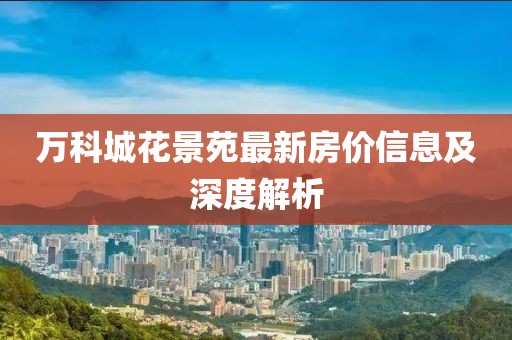 万科城花景苑最新房价信息及深度解析