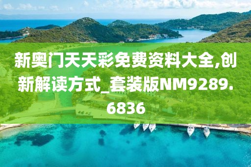 新奥门天天彩免费资料大全,创新解读方式_套装版NM9289.6836