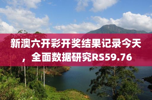 新澳六开彩开奖结果记录今天，全面数据研究RS59.76