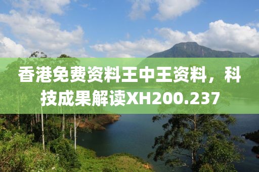 香港免费资料王中王资料，科技成果解读XH200.237