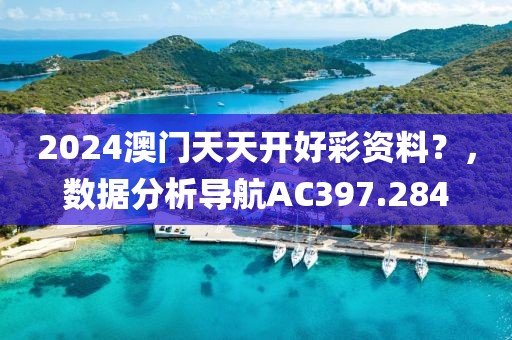 2024澳门天天开好彩资料？，数据分析导航AC397.284