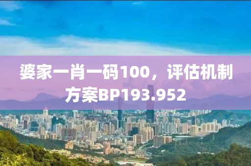 婆家一肖一码100，评估机制方案BP193.952
