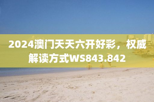 2024澳门天天六开好彩，权威解读方式WS843.842