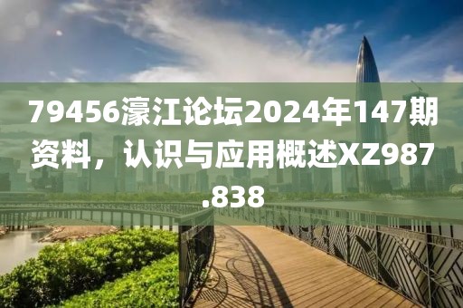 79456濠江论坛2024年147期资料，认识与应用概述XZ987.838