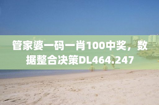 管家婆一码一肖100中奖，数据整合决策DL464.247