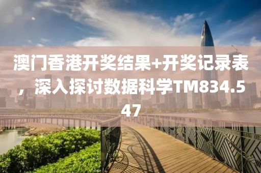 澳门香港开奖结果+开奖记录表，深入探讨数据科学TM834.547