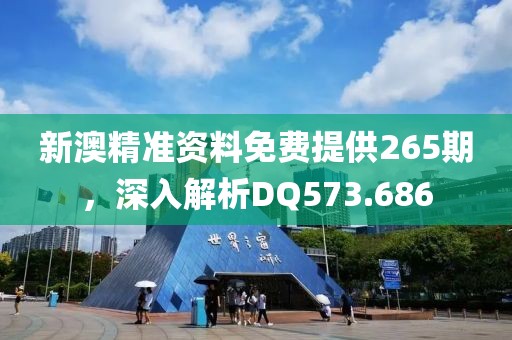 新澳精准资料免费提供265期，深入解析DQ573.686