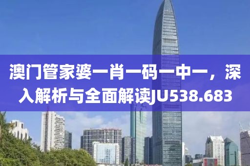 澳门管家婆一肖一码一中一，深入解析与全面解读JU538.683