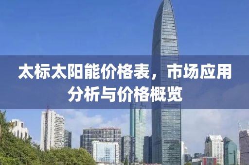 太标太阳能价格表，市场应用分析与价格概览