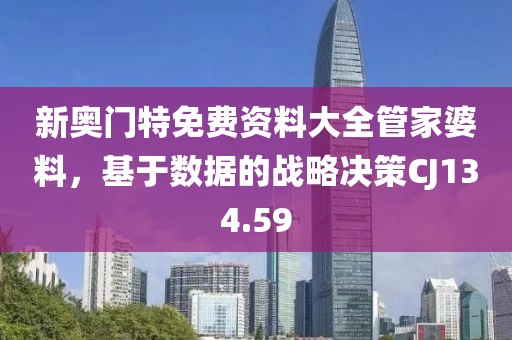 新奥门特免费资料大全管家婆料，基于数据的战略决策CJ134.59