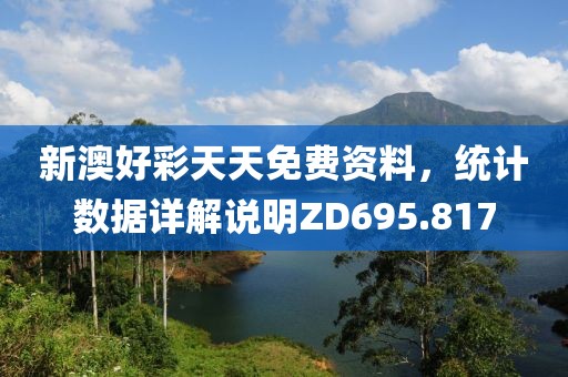 新澳好彩天天免费资料，统计数据详解说明ZD695.817