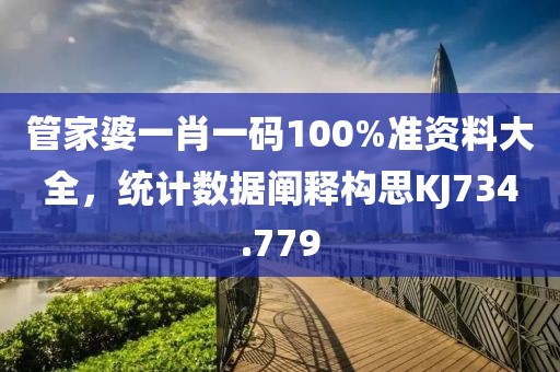 管家婆一肖一码100%准资料大全，统计数据阐释构思KJ734.779