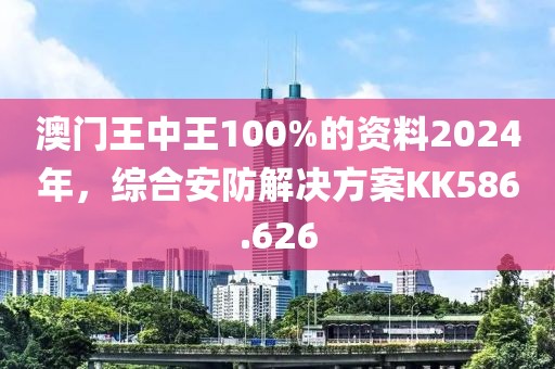 澳门王中王100%的资料2024年，综合安防解决方案KK586.626