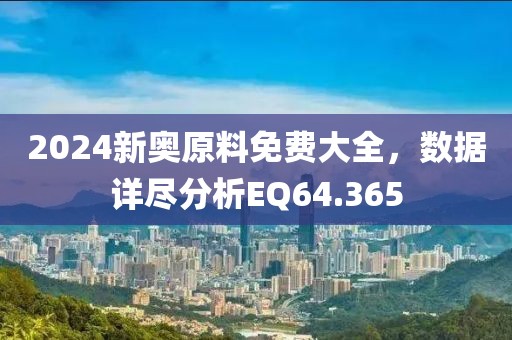 2024新奥原料免费大全，数据详尽分析EQ64.365
