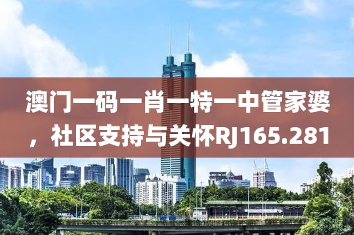澳门一码一肖一特一中管家婆，社区支持与关怀RJ165.281