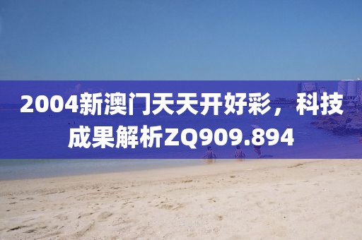 2004新澳门天天开好彩，科技成果解析ZQ909.894
