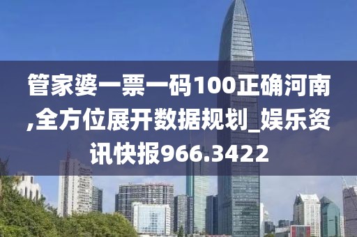管家婆一票一码100正确河南,全方位展开数据规划_娱乐资讯快报966.3422