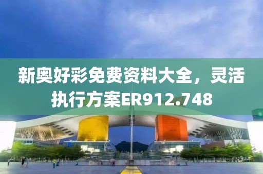新奥好彩免费资料大全，灵活执行方案ER912.748