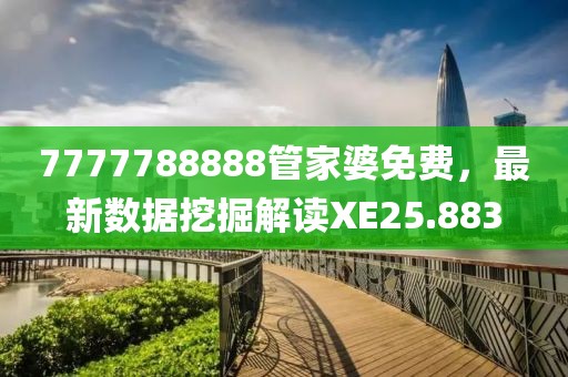 7777788888管家婆免费，最新数据挖掘解读XE25.883