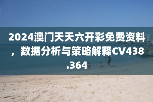 2024澳门天天六开彩免费资料，数据分析与策略解释CV438.364