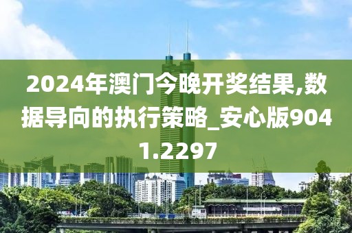 2024年澳门今晚开奖结果,数据导向的执行策略_安心版9041.2297