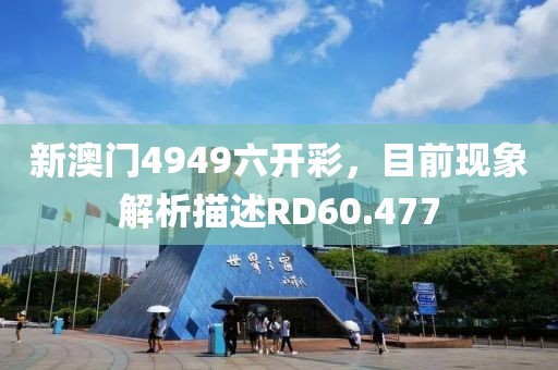 新澳门4949六开彩，目前现象解析描述RD60.477