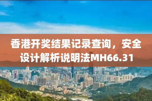 香港开奖结果记录查询，安全设计解析说明法MH66.31