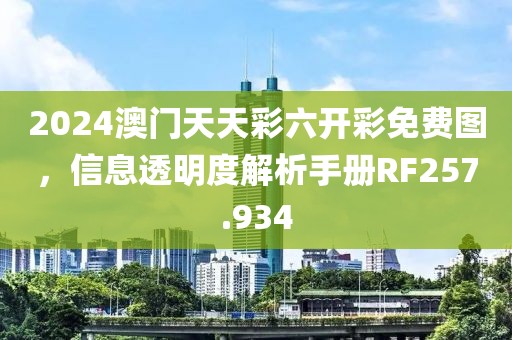 2024澳门天天彩六开彩免费图，信息透明度解析手册RF257.934