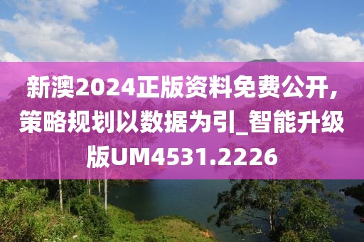 新澳2024正版资料免费公开,策略规划以数据为引_智能升级版UM4531.2226