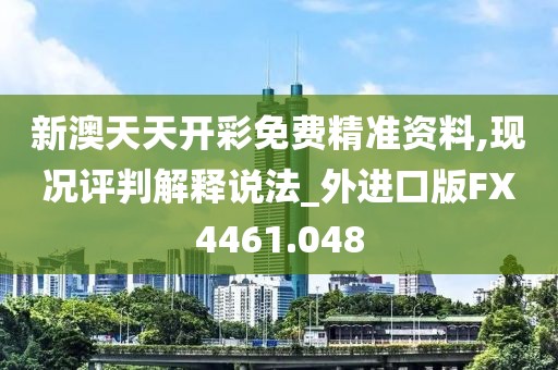 新澳天天开彩免费精准资料,现况评判解释说法_外进口版FX4461.048