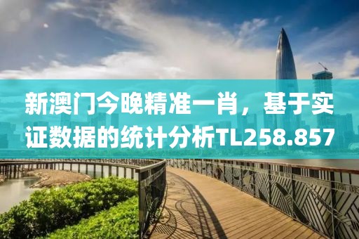 新澳门今晚精准一肖，基于实证数据的统计分析TL258.857