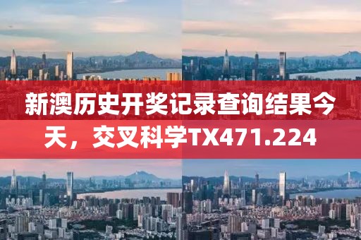 新澳历史开奖记录查询结果今天，交叉科学TX471.224