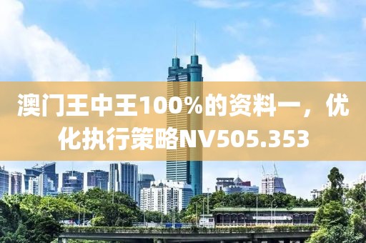 澳门王中王100%的资料一，优化执行策略NV505.353