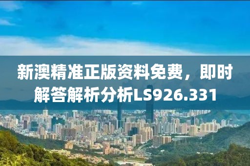新澳精准正版资料免费，即时解答解析分析LS926.331