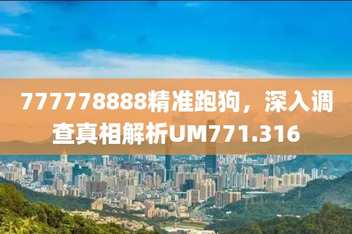 777778888精准跑狗，深入调查真相解析UM771.316