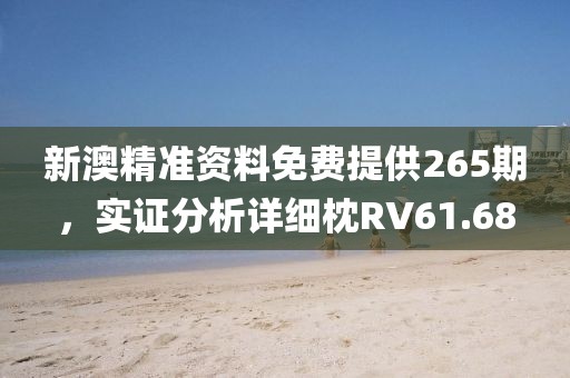 新澳精准资料免费提供265期，实证分析详细枕RV61.68