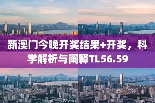 新澳门今晚开奖结果+开奖，科学解析与阐释TL56.59