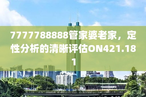 7777788888管家婆老家，定性分析的清晰评估ON421.181