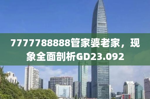 7777788888管家婆老家，现象全面剖析GD23.092